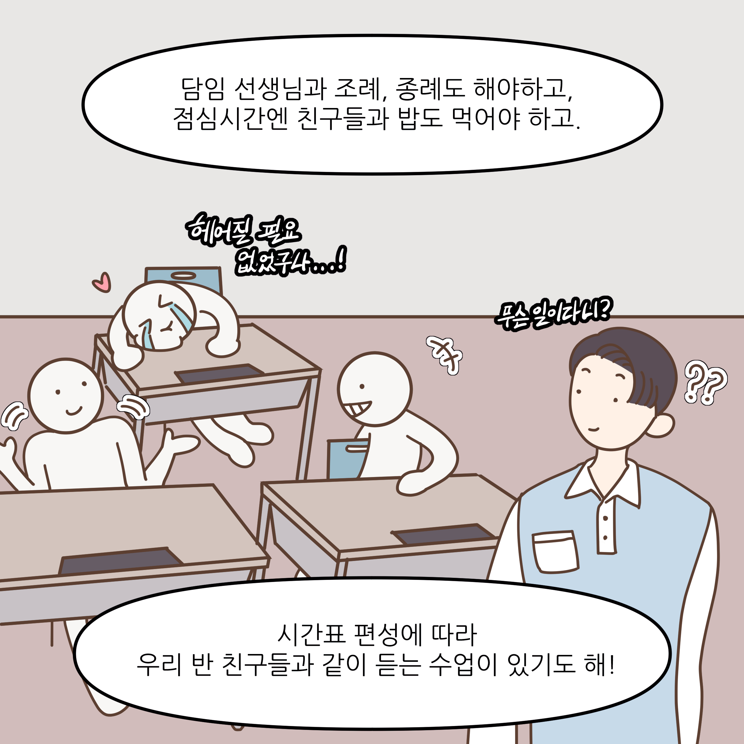 담임 선생님과 조례, 종례도 해야하고, 점심시간엔 친구들과 밥도 먹어야 하고. 시간표 편성에 따라 우리 반 친구들과 같이 듣는 수업이 있기도 해!